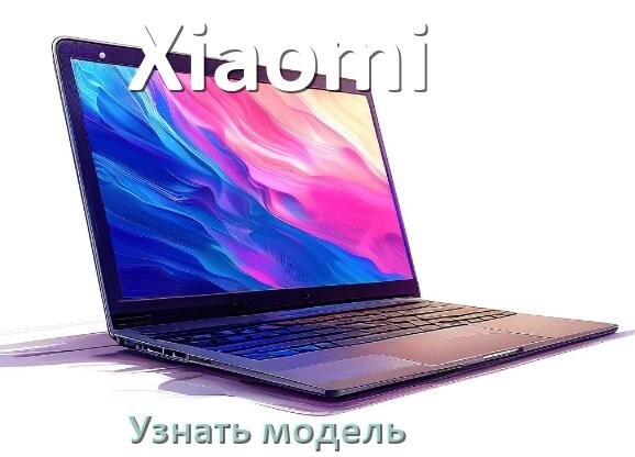 
Как узнать модель ноутбука Xiaomi где посмотреть на Windows 11 и 10