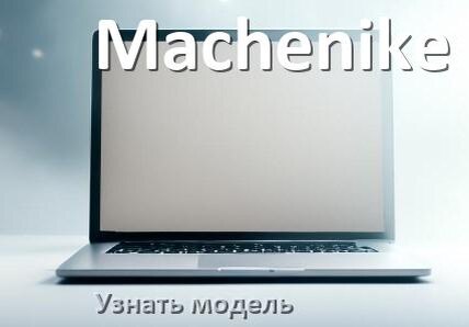 
Как узнать модель ноутбука Machenike где посмотреть на Windows 11 и 10