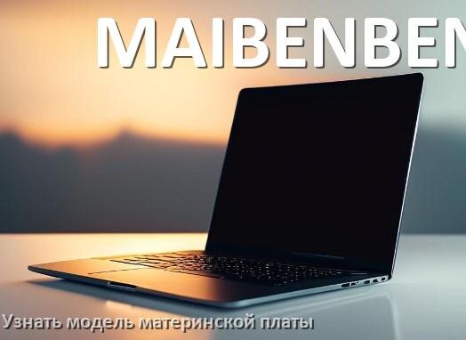 
Как в ноутбуке MAIBENBEN узнать всё о материнской плате и где посмотреть в Windows 11 и 10