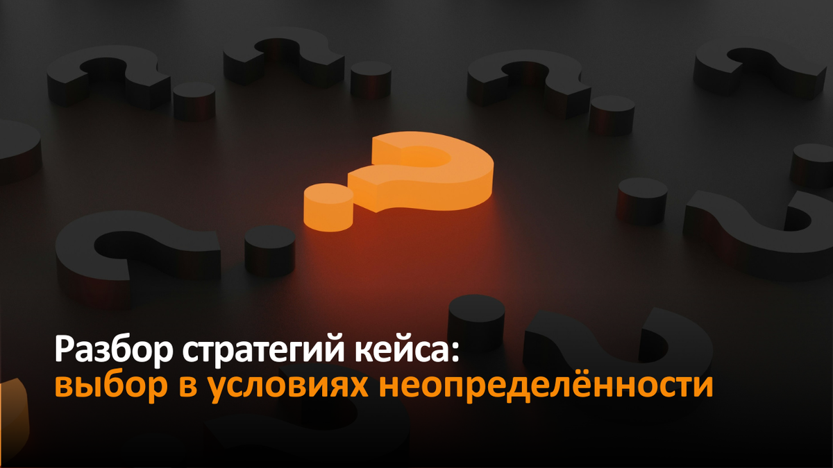 Разбор стратегий кейса: выбор в условиях неопределённости