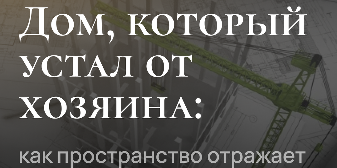 Дом, который устал от хозяина: как пространство отражает внутреннее состояние