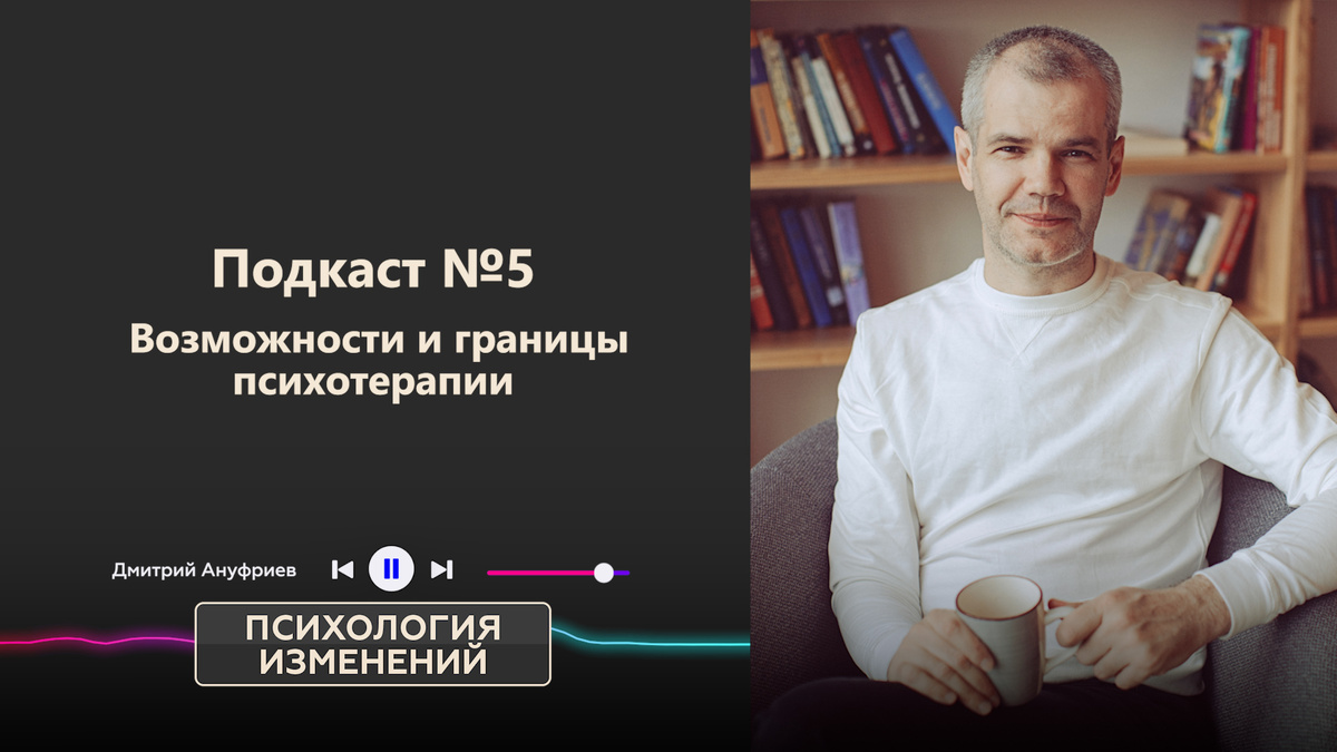 Дмитрий Ануфриев. Подкаст 5 "Возможности и границы психотерапии". Психотерапия - возможность вернуться к себе