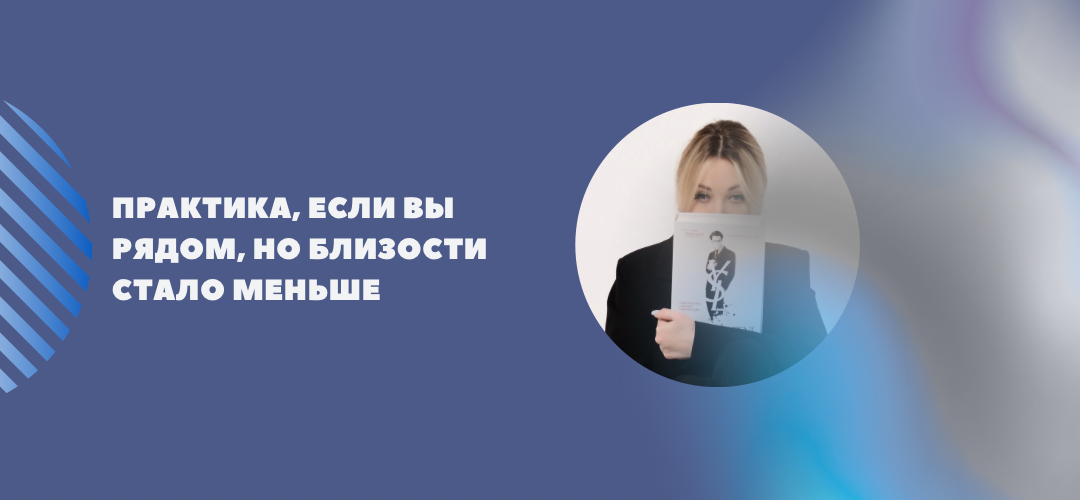 Практика, если вы рядом, но близости стало меньше