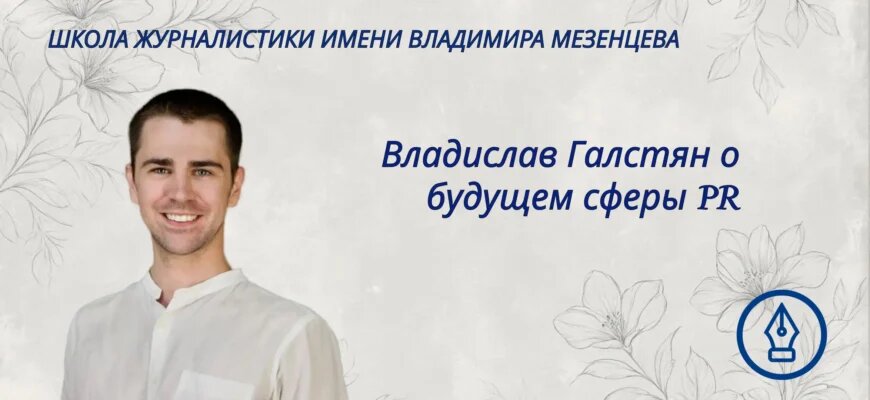    Владислав Вадимович Галстян — старший преподаватель кафедры журналистики, рекламы и связей с общественностью РГСУ. В интервью для сайта Школы журналистики имени Владимира Мезенцева при Центральном доме журналиста он рассказал о современных подходах к коммуникации и медиа, трендах, отметив важность математики для медиаспецаилистов, критического мышления и разумного использования нейросети. Анна Пакова