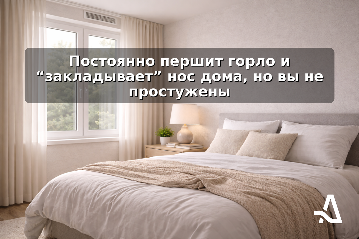 В квартире может быть тепло и чисто, но если воздух сухой и плохо обновляется — слизистые раздражаются: першит горло, “закладывает” нос, появляется ощущение простуды без простуды.