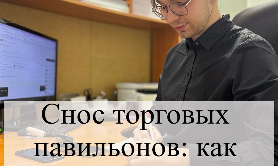 Снос нестационарных объектов и торговых павильонов: как защитить свой бизнес?