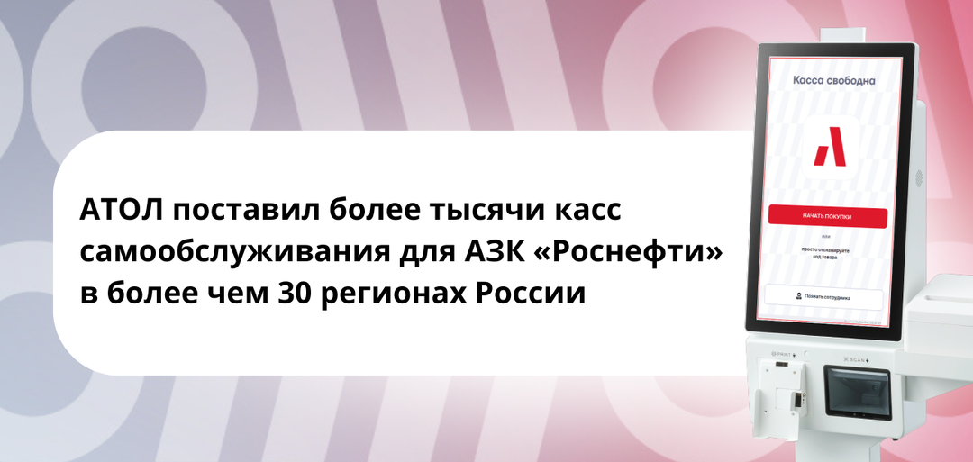 АТОЛ поставил более тысячи касс самообслуживания для АЗК «Роснефти» в более чем 30 регионах России