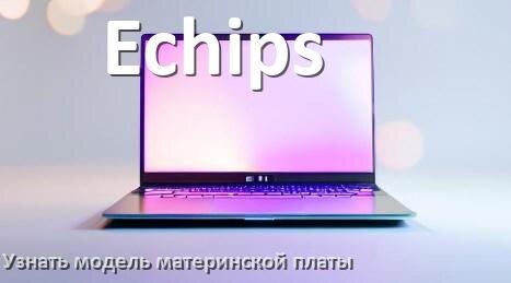 
Как на ноутбуке Echips узнать всё о материнской плате и где посмотреть в Windows 11 и 10