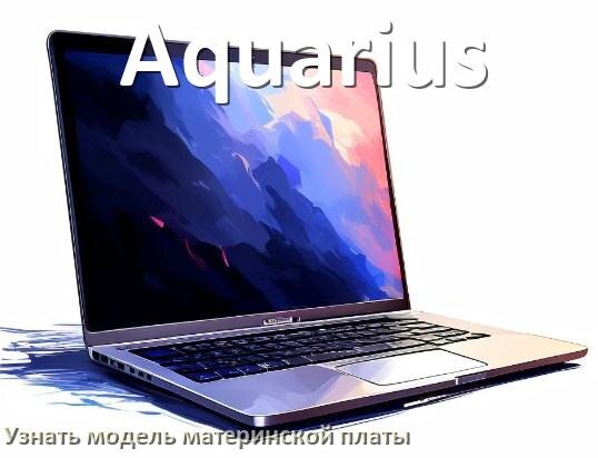 
Как в ноутбуке Aquarius узнать всё о материнской плате и где посмотреть в Windows 10 и 11