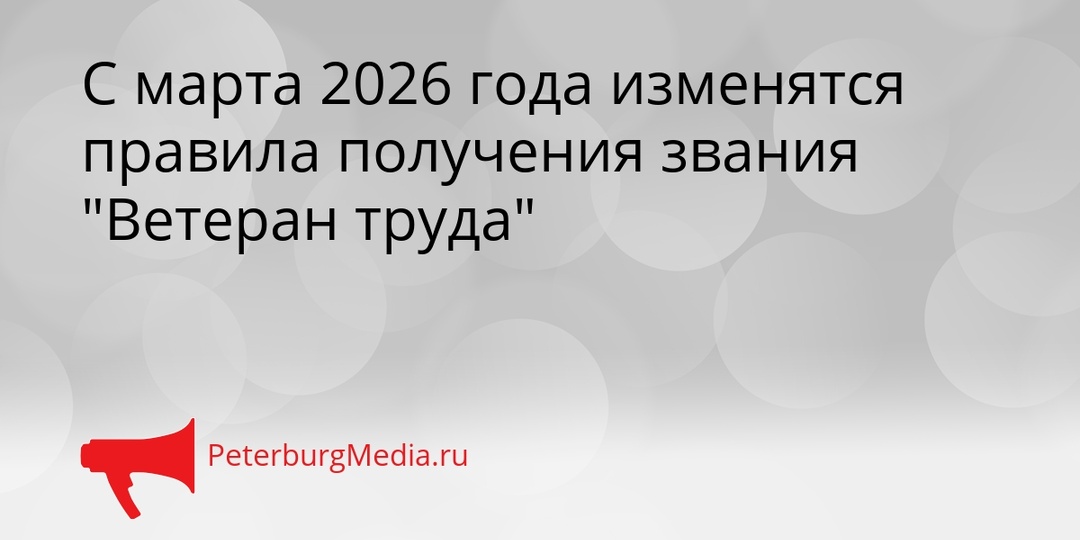 С марта 2026 года изменятся правила получения звания "Ветеран труда"