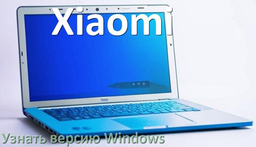 
Как узнать что за Windows на ноутбуке Xiaomi где посмотреть версию