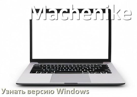 
Как узнать что за Windows на ноутбуке Machenike где посмотреть версию