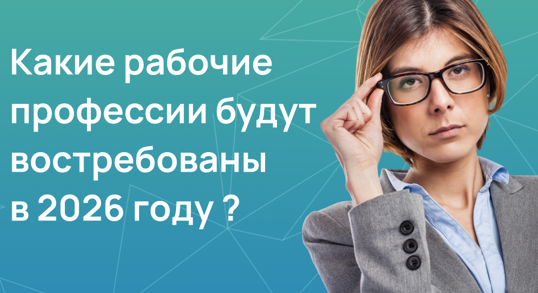 Какие рабочие профессии будут востребованы в 2026 году