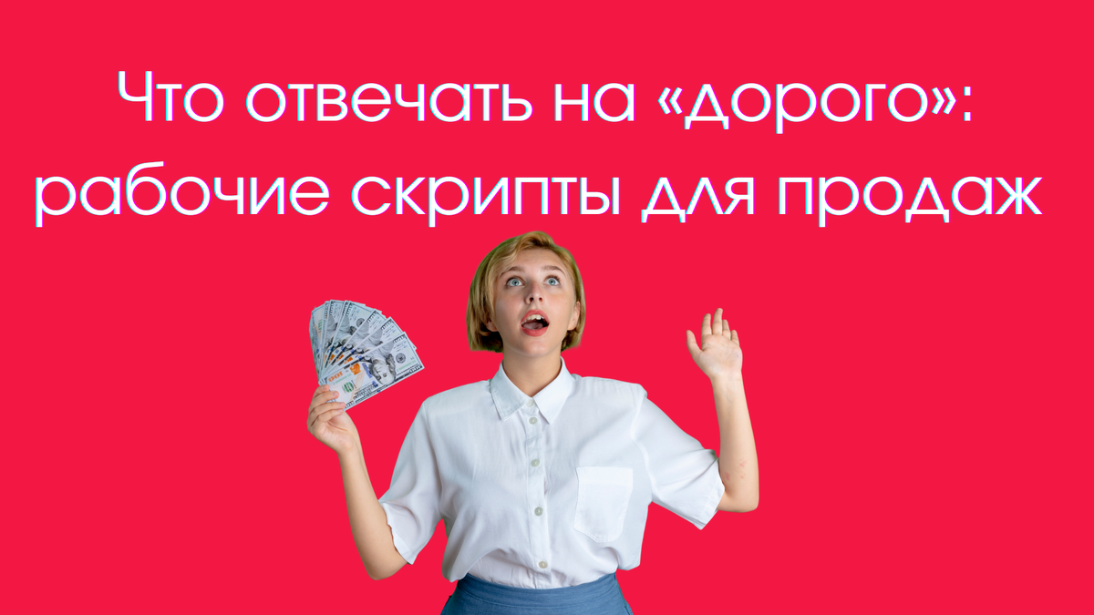 Что отвечать на «дорого»: 33 рабочих скрипта для продаж
