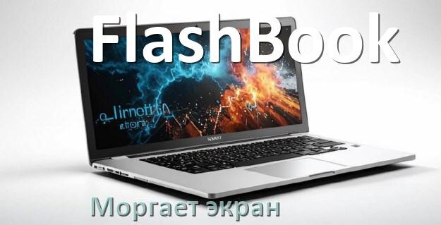 
Почему моргает экран ноутбука FlashBook и мигает что делать