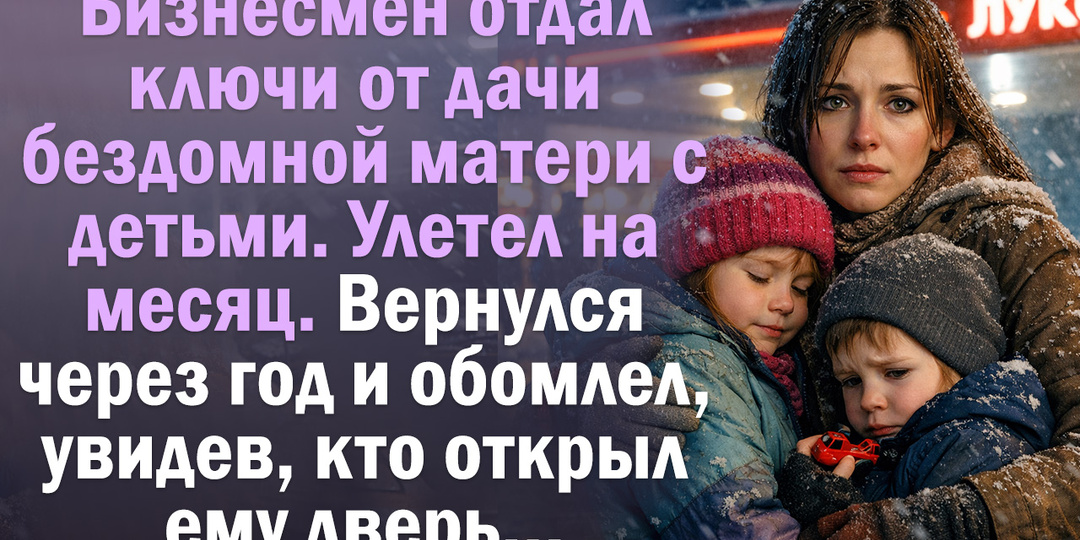 Бизнесмен отдал ключи от дачи бездомной матери с детьми. Улетел на месяц. Вернулся через год и обомлел, увидев, кто открыл ему дверь…