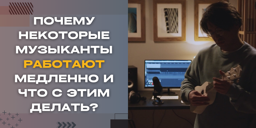 Почему некоторые музыканты работают медленно и что с этим делать?