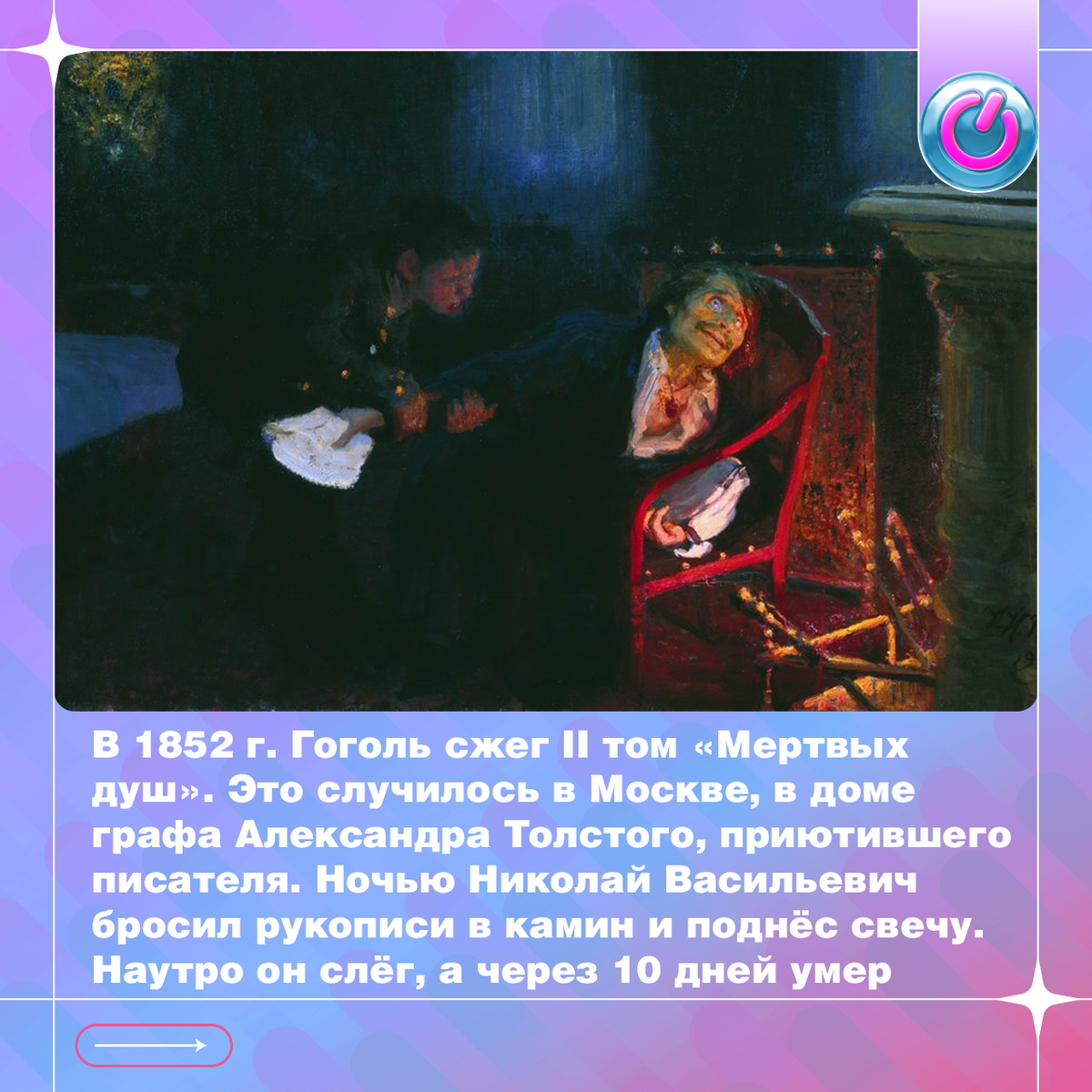 24 февраля 1852 г. Гоголь сжег II том «Мертвых душ». Это случилось в Москве, на Никитском бульваре, в доме графа Александра Толстого, приютившего писателя. Ночью Николай Васильевич приказал слуге принести портфель с рукописями, бросил их в камин и поднёс свечу. Наутро он слёг, а через 10 дней умер. Историки спорят о причине: была ли это простуда, отравление, возможно, и душевная болезнь, но сходятся в том, что это трагедия для мировой литературы
