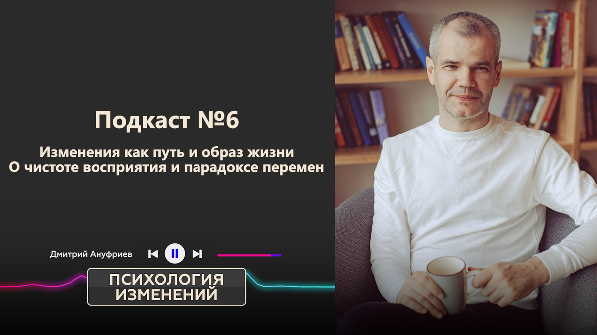 Подкаст номер 6 Изменения как Путь и образ жизни цикла "Психология изменений" Психолога Дмитрия Ануфриева 