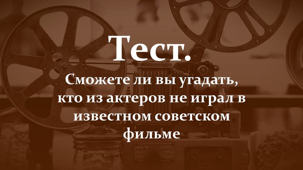 Тест про советские фильмы и актеров.