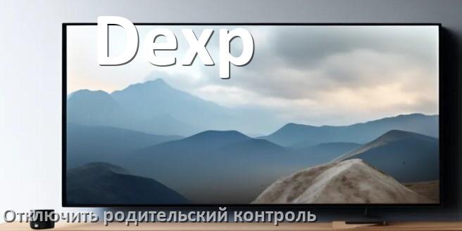 
Как на телевизоре Dexp отключить родительский контроль