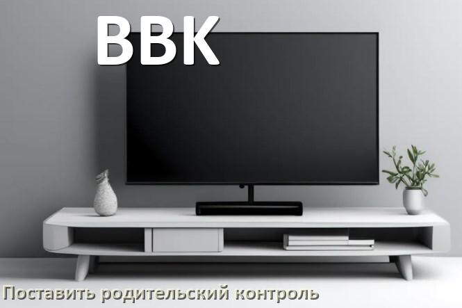 
Как на телевизоре BBK поставить родительский контроль