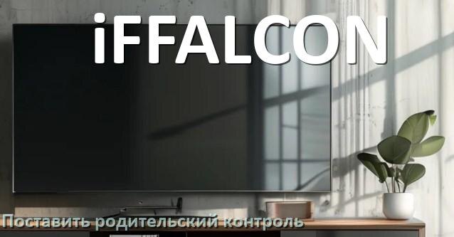 
Как в телевизоре iFFALCON поставить родительский контроль