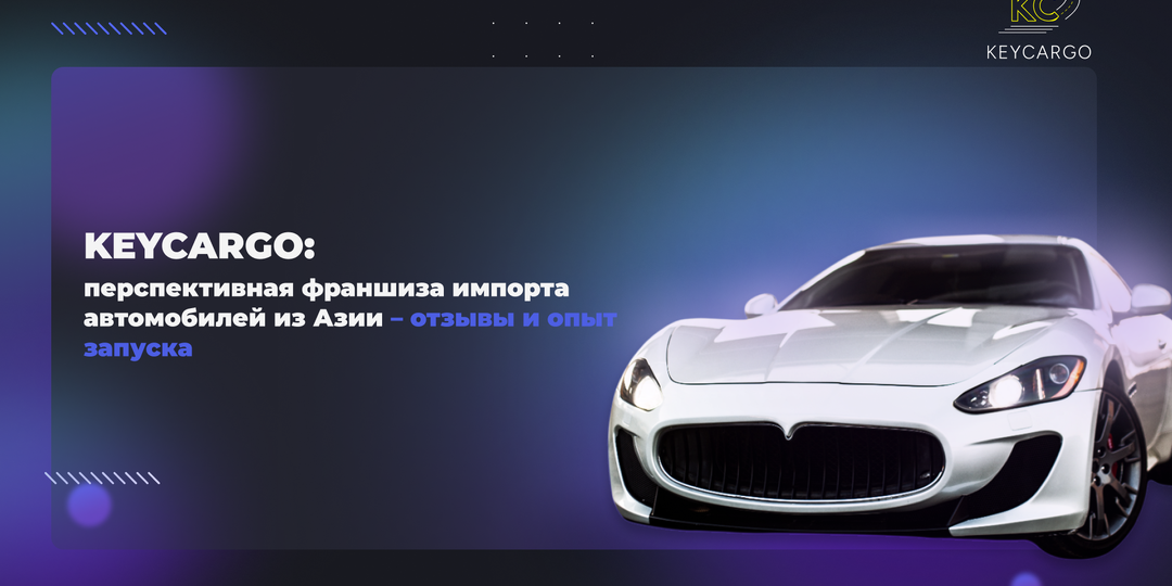 KEYCARGO: перспективная франшиза импорта автомобилей из Азии – отзывы и опыт запуска