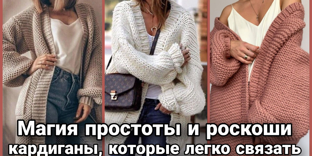 Тихая роскошь: три кардигана, которые свяжут даже новички (и будут носить годами)