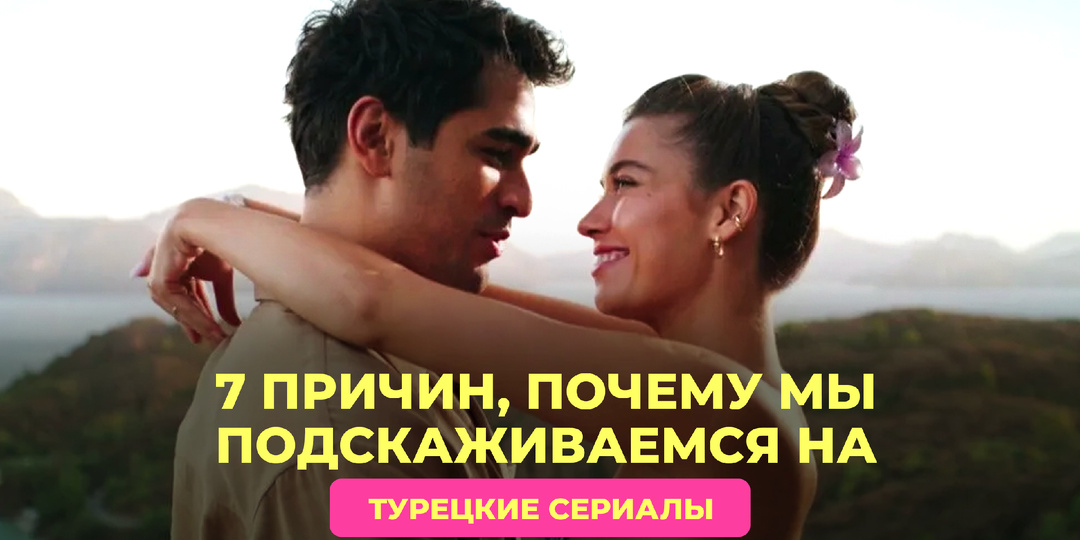 🇹🇷 7 причин, почему мы подсаживаемся на турецкие сериалы