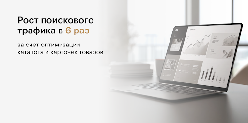 Кейс: рост поискового трафика в 6 раз за счет оптимизации каталога и карточек товаров