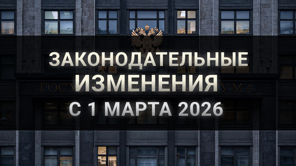 Обзор основных законодательных изменений, вступающих в силу с 1 марта 2026 года