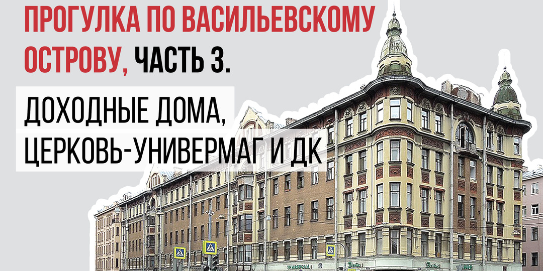 Прогулка по Васильевскому острову, часть 3. Доходные дома, церковь-универмаг и ДК