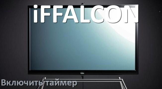 
Как на телевизоре iFFALCON поставить таймер