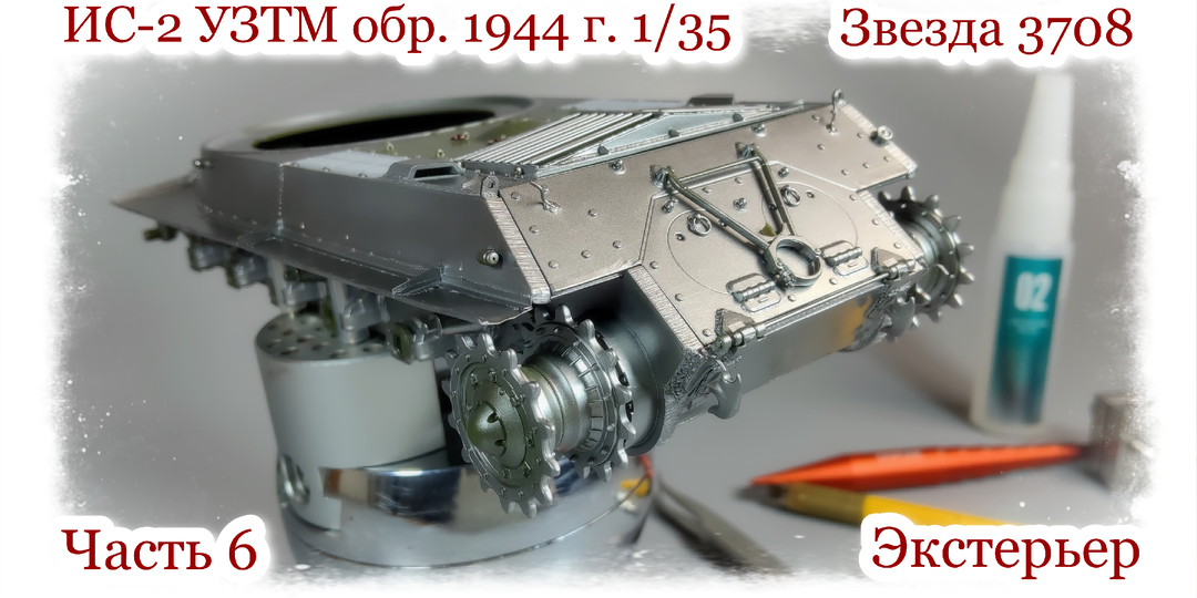 ИС-2 УЗТМ обр. 1944 г. 1/35 «Звезда» 3708. Часть 6 | Экстерьер | Что не так с кормовыми петлями? | Как обработать модельную мелочь.