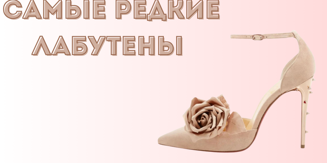 Самые редкие лабутены: пары, которые почти никто не видел