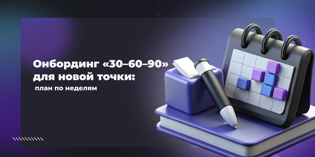 Онбординг «30–60–90» для новой точки: план по неделям