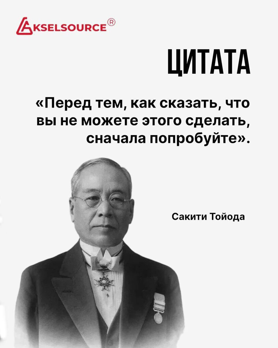 Автор цитаты: Сакити Тоёда (1867 —1930) — японский предприниматель, изобретатель и основатель компании Toyoda Automatic Loom Works, предшественницы Toyota. 