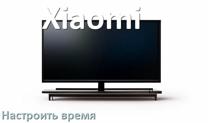 
Как настроить время в телевизоре Xiaomi и поставить часы