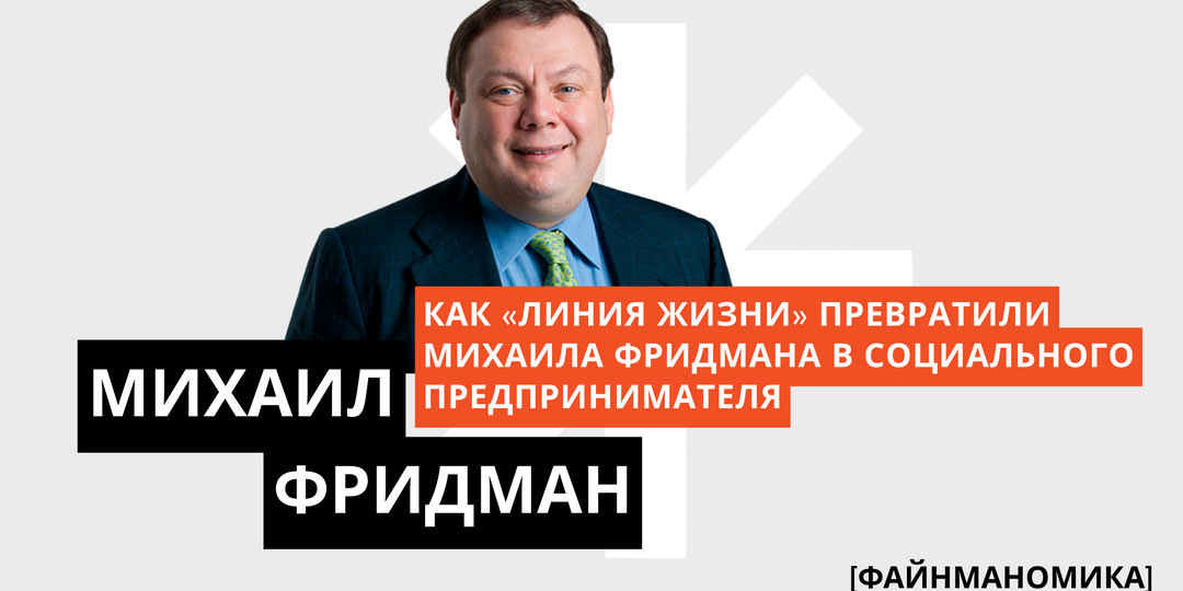 Меценат нового типа: как “Линия жизни” превратили Михаила Фридмана в социального предпринимателя