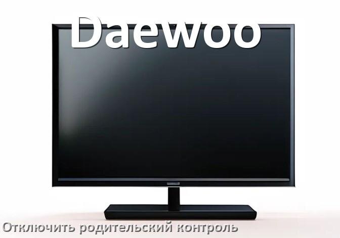
Как на телевизоре Daewoo отключить родительский контроль