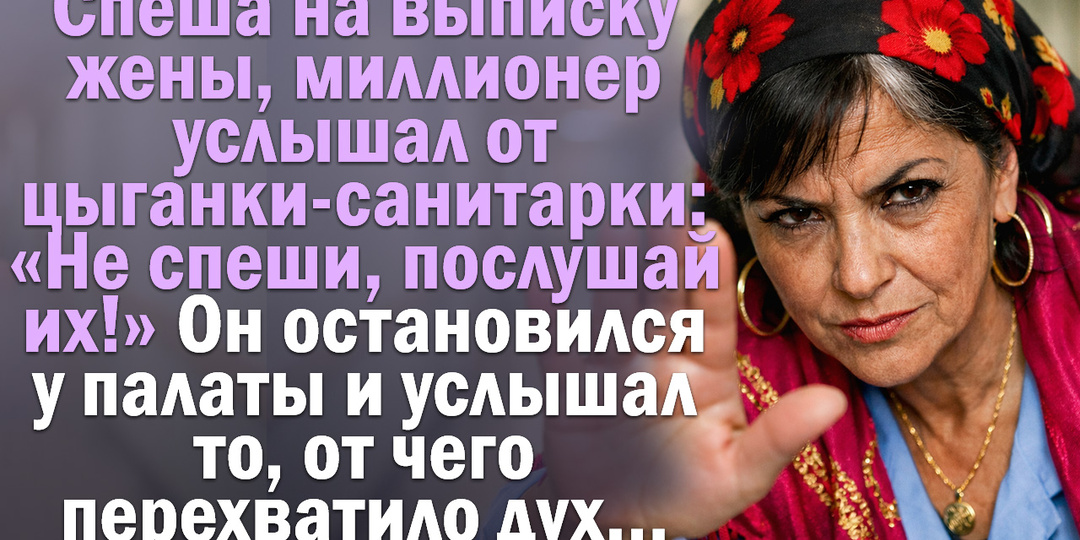 Спеша на выписку жены, миллионер услышал от цыганки-санитарки: «Не спеши, послушай их!» Он остановился у палаты и услышал.