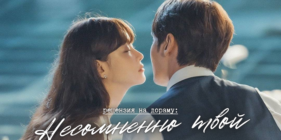 Несомненно средненько (рецензия на дораму «Несомненно твой»)