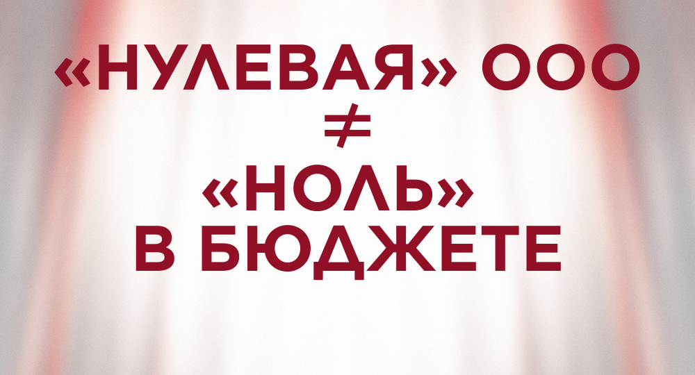 «Нулевая» ООО: теперь это не про ноль в бюджете