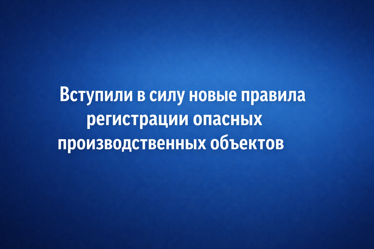 Новые правила регистрации опасных производственных объектов 