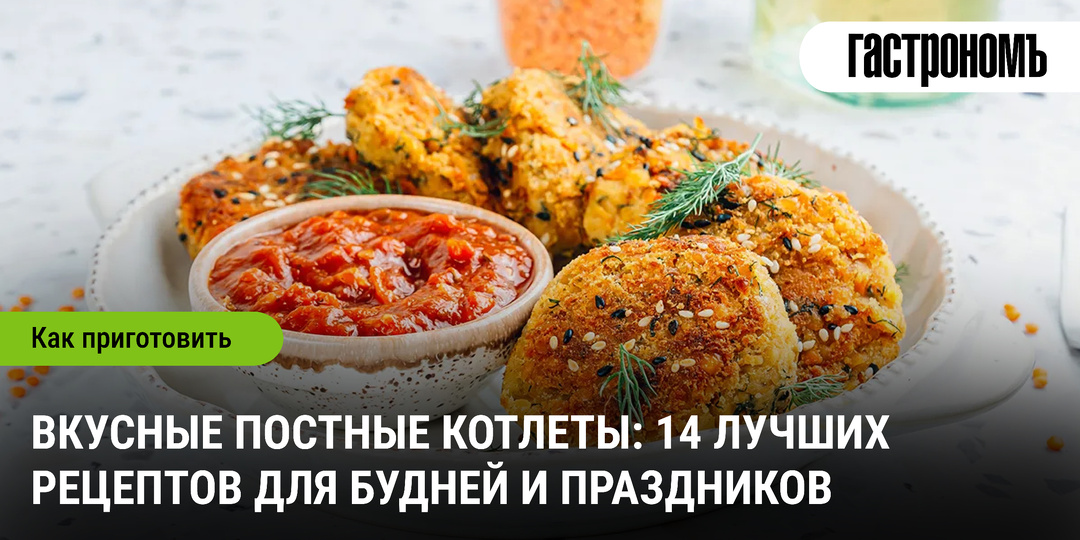 Вкусные постные котлеты: 14 лучших рецептов для будней и праздников
