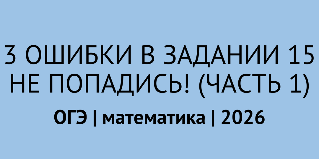3 самые частые ошибки в задании 15 (часть 1 из 2) | ОГЭ математика 2026