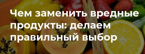 Чем заменить вредные продукты
