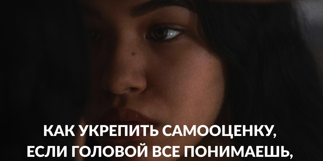 Как укрепить самооценку, если головой все понимаешь, но продолжаешь сомневаться в себе