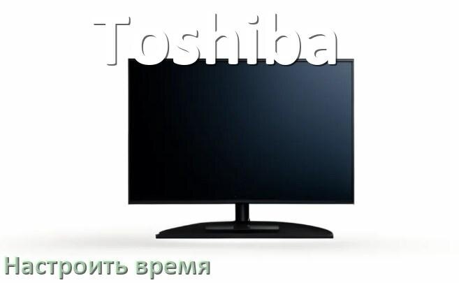 
Как настроить время на телевизоре Toshiba и поставить часы